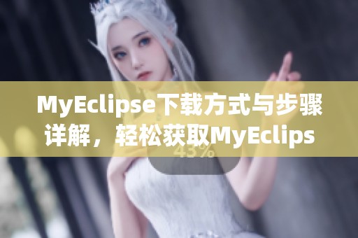 MyEclipse下载方式与步骤详解，轻松获取MyEclipse软件！