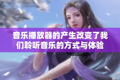音乐播放器的产生改变了我们聆听音乐的方式与体验