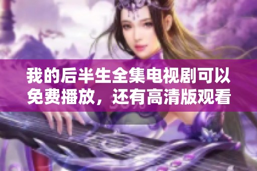 我的后半生全集电视剧可以免费播放，还有高清版观看链接哦！