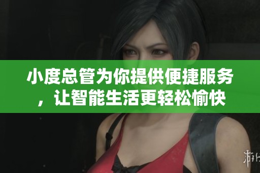 小度总管为你提供便捷服务，让智能生活更轻松愉快