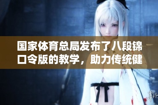 国家**总局发布了八段锦口令版的教学，助力传统健身项目推广