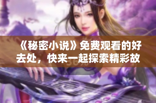 《秘密小说》免费观看的好去处，快来一起探索精彩故事吧！