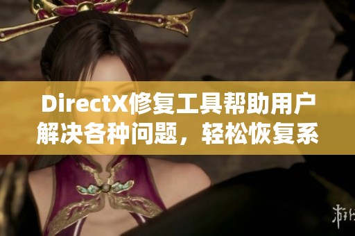 DirectX修复工具帮助用户解决各种问题，轻松恢复系统的图形性能