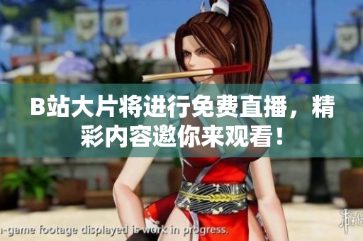 B站大片将进行免费直播，精彩内容邀你来观看！