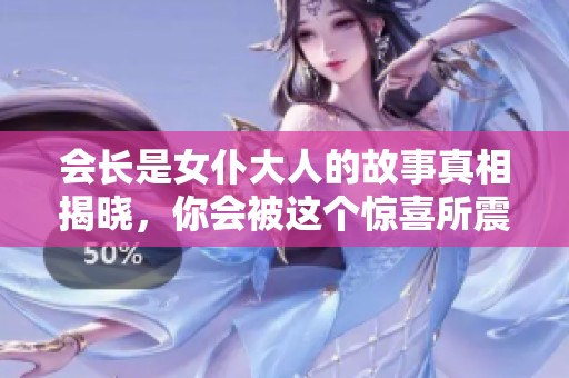 会长是女仆大人的故事真相揭晓，你会被这个惊喜所震撼吗