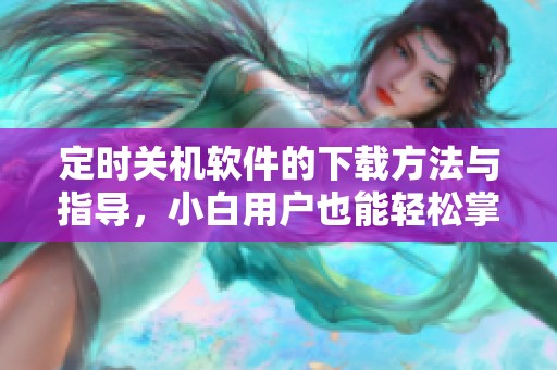 定时关机软件的下载方法与指导，小白用户也能轻松掌握