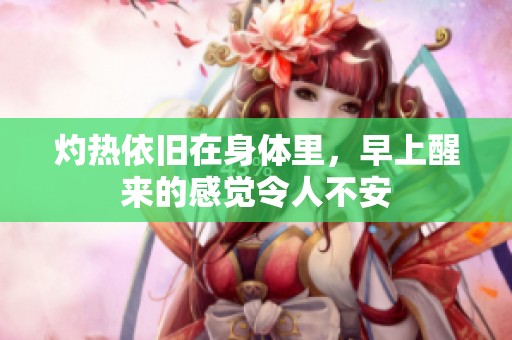 灼热依旧在身体里，早上醒来的感觉令人不安
