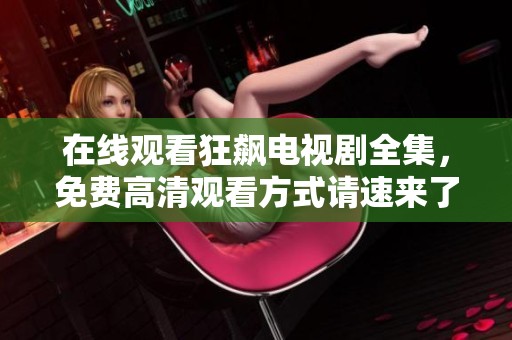 在线观看狂飙电视剧全集，免费高清观看方式请速来了解