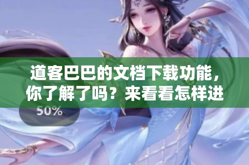 道客巴巴的文档下载功能，你了解了吗？来看看怎样进行高效下载吧