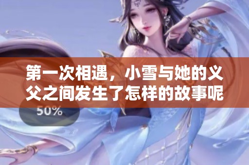 第一次相遇，小雪与她的义父之间发生了怎样的故事呢？
