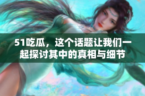 51吃瓜，这个话题让我们一起探讨其中的真相与细节