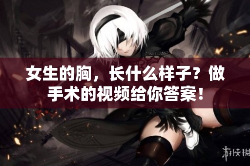 女生的胸，长什么样子？做手术的视频给你答案！