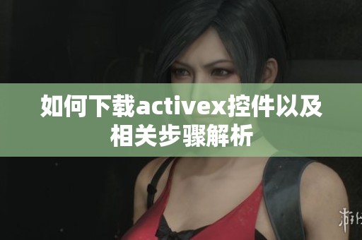 如何下载activex控件以及相关步骤解析