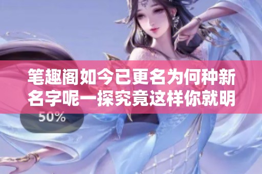 笔趣阁如今已更名为何种新名字呢一探究竟这样你就明白了