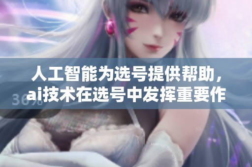 人工智能为选号提供帮助，ai技术在选号中发挥重要作用