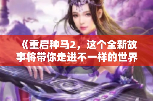 《重启种马2，这个全新故事将带你走进不一样的世界》