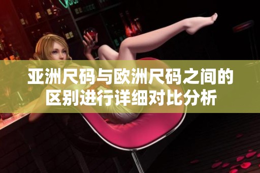 亚洲尺码与欧洲尺码之间的区别进行详细对比分析