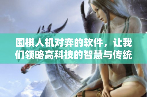 围棋人机对弈的软件，让我们领略高科技的智慧与传统的碰撞