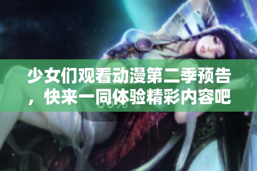少女们观看动漫第二季预告，快来一同体验精彩内容吧！