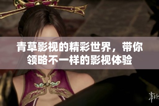青草影视的精彩世界，带你领略不一样的影视体验