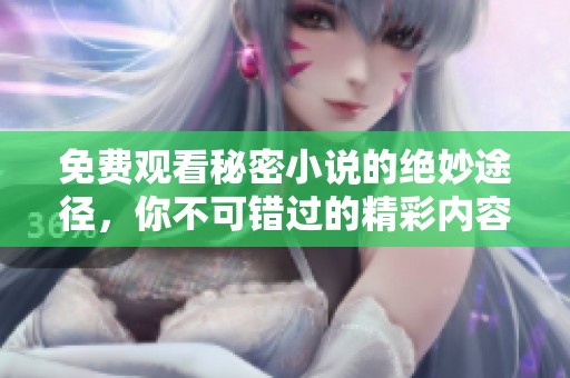 免费观看秘密小说的绝妙途径，你不可错过的精彩内容揭秘！