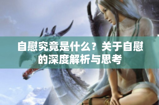 自慰究竟是什么？关于自慰的深度解析与思考