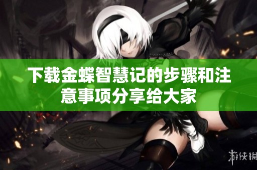 下载金蝶智慧记的步骤和注意事项分享给大家