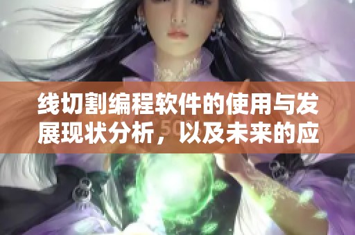 线切割编程软件的使用与发展现状分析，以及未来的应用前景探讨