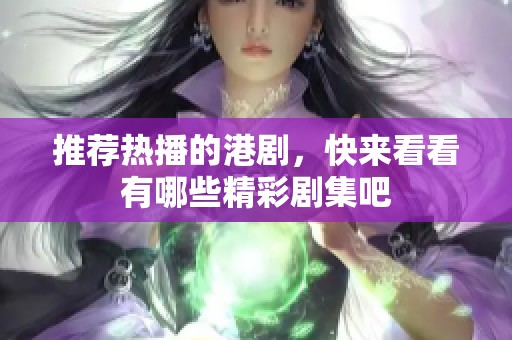 推荐热播的港剧，快来看看有哪些精彩剧集吧