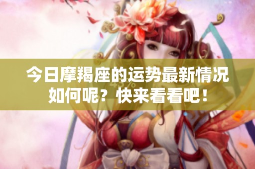 今日摩羯座的运势最新情况如何呢？快来看看吧！