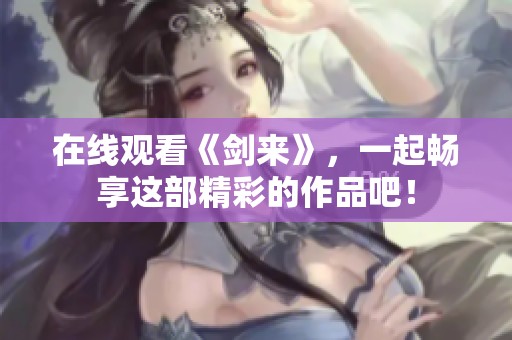 在线观看《剑来》，一起畅享这部精彩的作品吧！