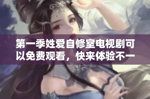 第一季姓爱自修室电视剧可以免费观看，快来体验不一样的精彩故事吧