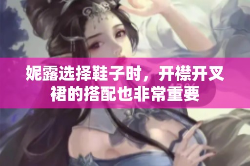 妮露选择鞋子时，开襟开叉裙的搭配也非常重要