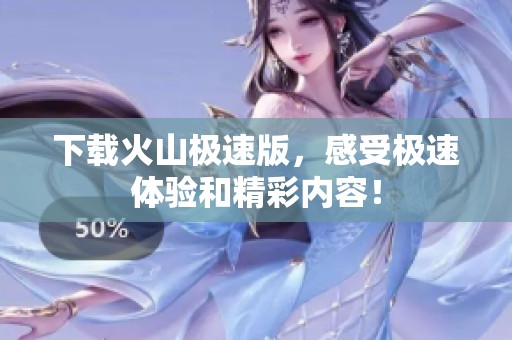 下载火山极速版，感受极速体验和精彩内容！