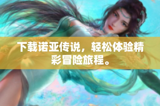 下载诺亚传说，轻松体验精彩冒险旅程。