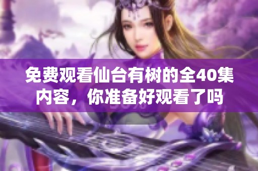 免费观看仙台有树的全40集内容，你准备好观看了吗