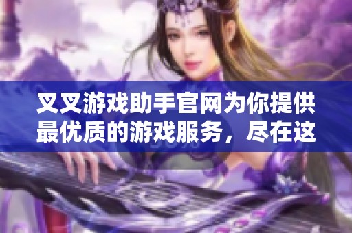 叉叉游戏助手官网为你提供最优质的游戏服务，尽在这里！