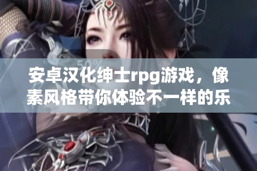 安卓汉化绅士rpg游戏，像素风格带你体验不一样的乐趣