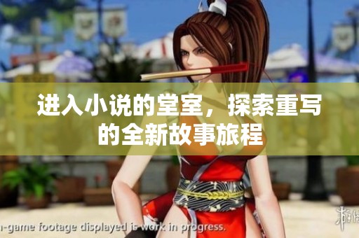 进入小说的堂室，探索重写的全新故事旅程