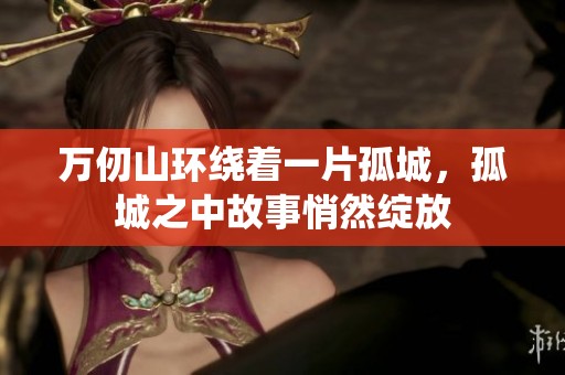 万仞山环绕着一片孤城，孤城之中故事悄然绽放
