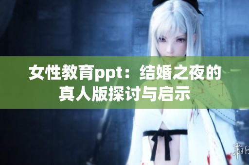 女性教育ppt：结婚之夜的真人版探讨与启示