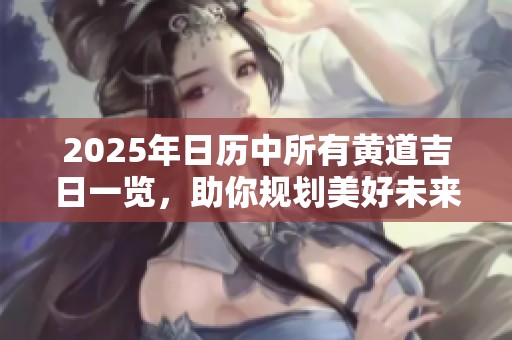 2025年日历中所有黄道吉日一览，助你规划美好未来