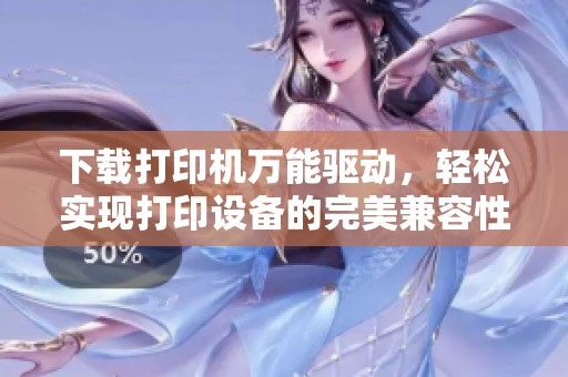 下载打印机万能驱动，轻松实现打印设备的完美兼容性