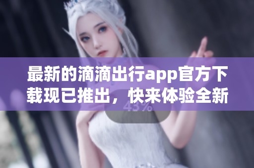最新的滴滴出行app官方下载现已推出，快来体验全新版本带来的便利。