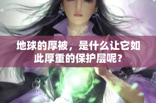 地球的厚被，是什么让它如此厚重的保护层呢？