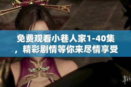免费观看小巷人家1-40集，精彩剧情等你来尽情享受！