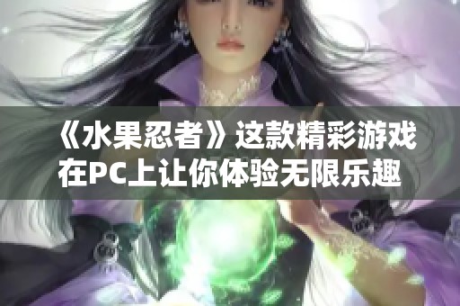 《水果忍者》这款精彩游戏在PC上让你体验无限乐趣！快来挑战你的反应速度吧！
