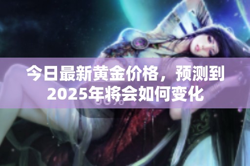今日最新黄金价格，预测到2025年将会如何变化