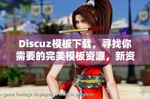 Discuz模板下载，寻找你需要的完美模板资源，新资源尽在此处。