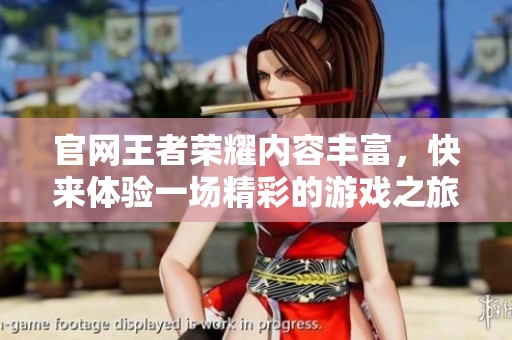 官网王者荣耀内容丰富，快来体验一场精彩的游戏之旅吧